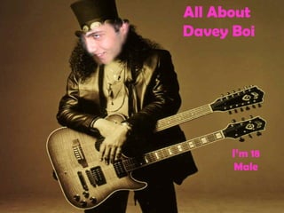 ALL ABOUT DAVEY I’m 18 Male All About  Davey Boi 