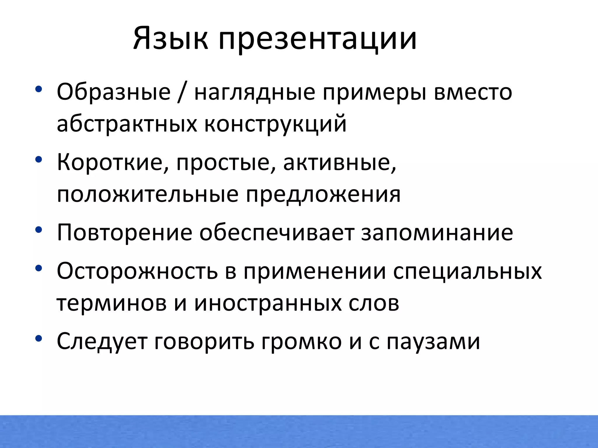 Образные / наглядные примеры вместо абстрактных конструкций Короткие, простые, активные, положительные предложения Повторение обеспечивает запоминание Осторожность в применении специальных терминов и иностранных слов Следует говорить громко и с паузами Язык презентации 