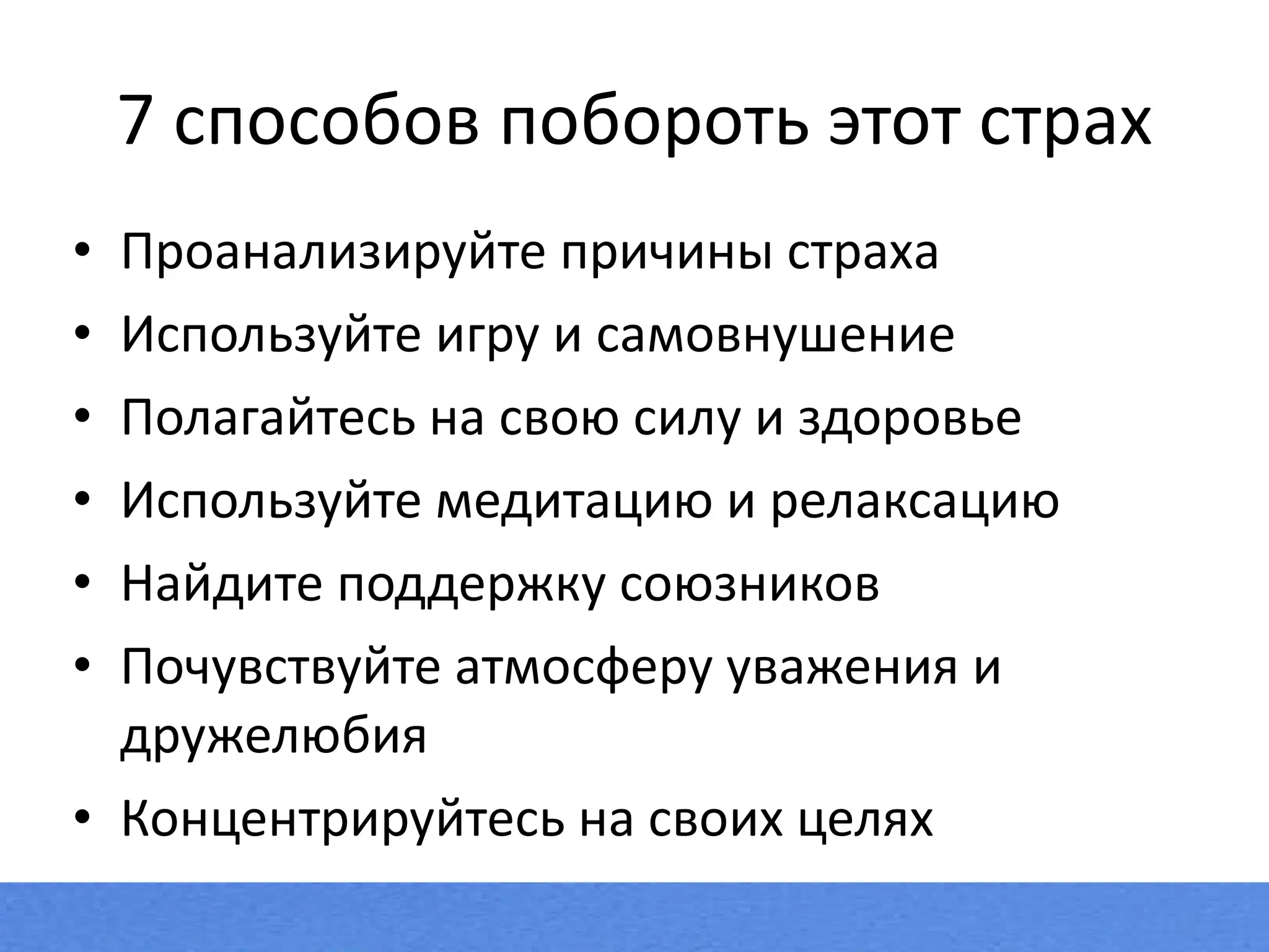 7 способов побороть этот страх Проанализируйте причины страха Используйте игру и самовнушение Полагайтесь на свою силу и здоровье Используйте медитацию и релаксацию Найдите поддержку союзников Почувствуйте атмосферу уважения и дружелюбия Концентрируйтесь на своих целях 