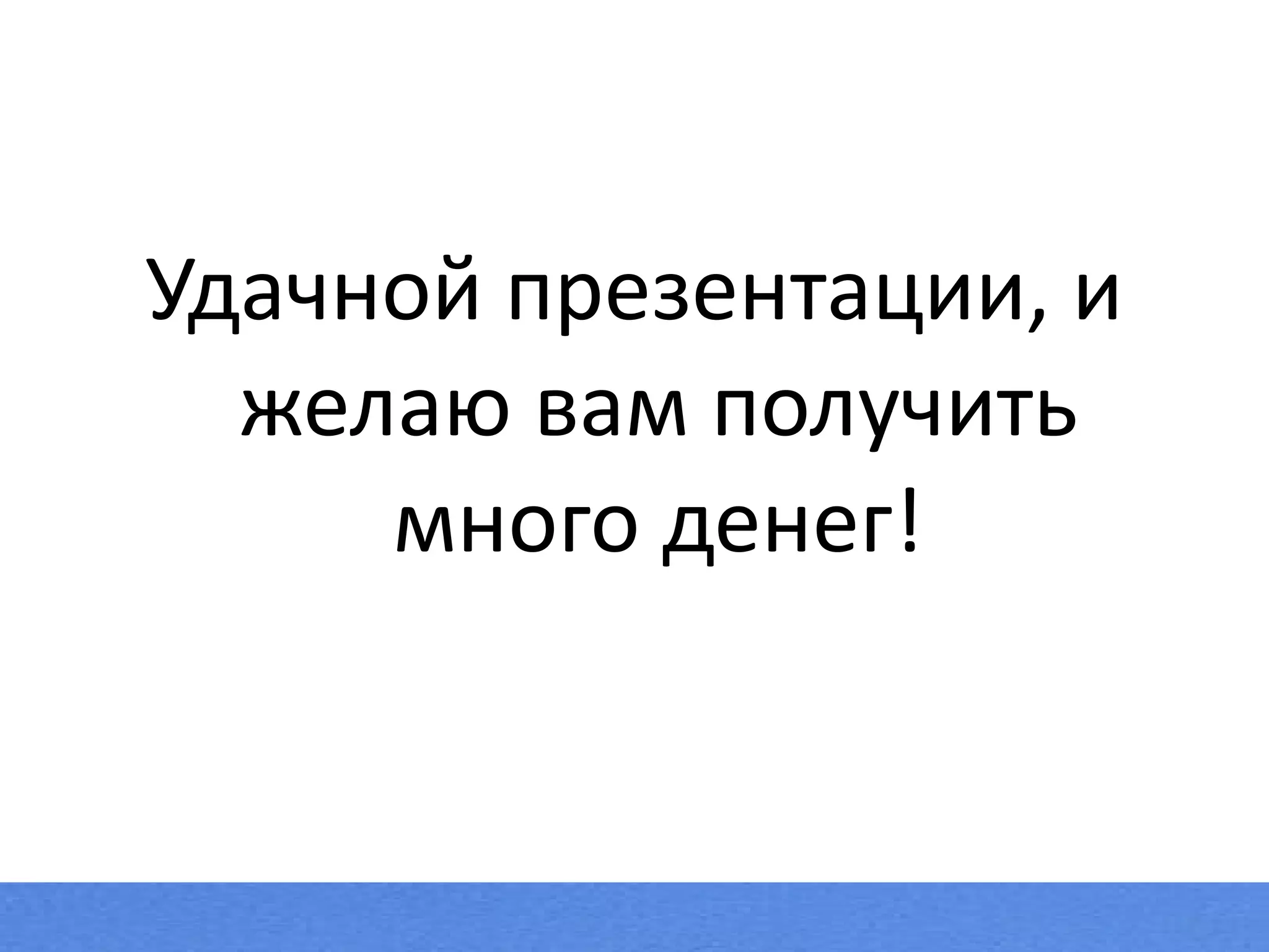 Удачной презентации, и желаю вам получить много денег! 