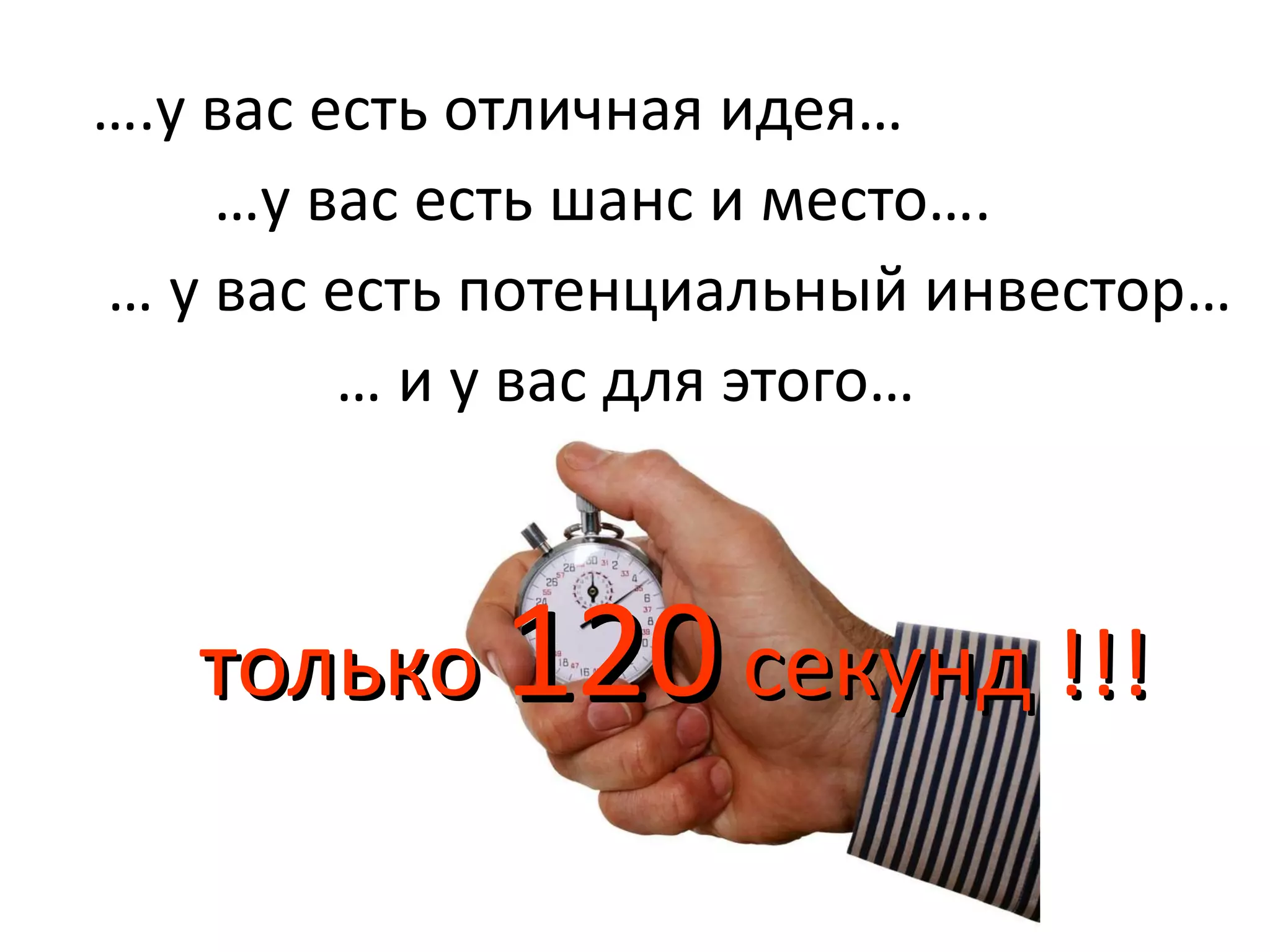 … .у вас есть отличная идея… … у вас есть шанс и место…. …  у вас есть потенциальный инвестор… …  и у вас для этого… только  120  секунд !!! 