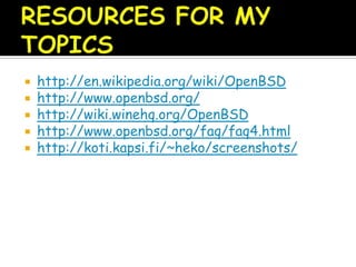  http://en.wikipedia.org/wiki/OpenBSD
 http://www.openbsd.org/
 http://wiki.winehq.org/OpenBSD
 http://www.openbsd.org/faq/faq4.html
 http://koti.kapsi.fi/~heko/screenshots/
 