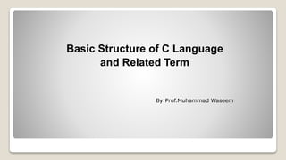 Basic Structure of C Language
and Related Term
By:Prof.Muhammad Waseem
 