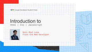 Introduction to
Nico Abel Laia
Front End Web Developer
Html | Css | Javascript
 