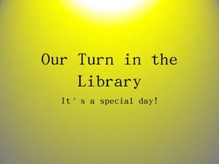Our Turn in the Library It’s a special day! 
