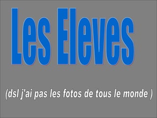 Les Eleves (dsl j'ai pas les fotos de tous le monde )