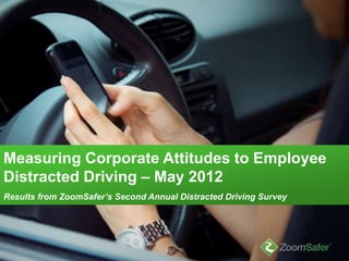 Measuring Corporate Attitudes to Employee
Distracted Driving – May 2012
Results from ZoomSafer’s Second Annual Distracted Driving Survey
 