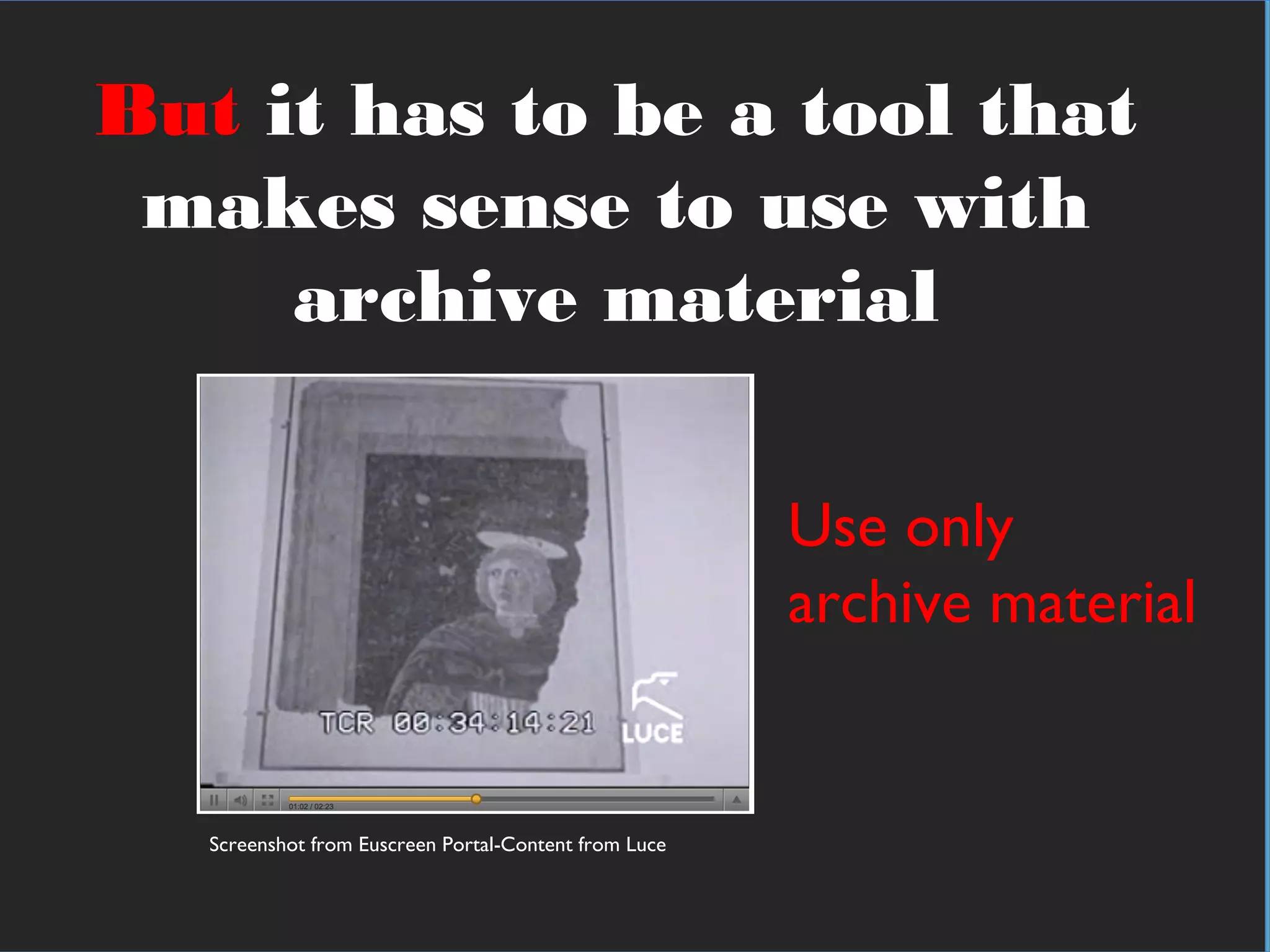 In practical termsBut it has to be a tool that
makes sense to use with
archive material
Use only
archive material
Screenshot from Euscreen Portal-Content from Luce
 
