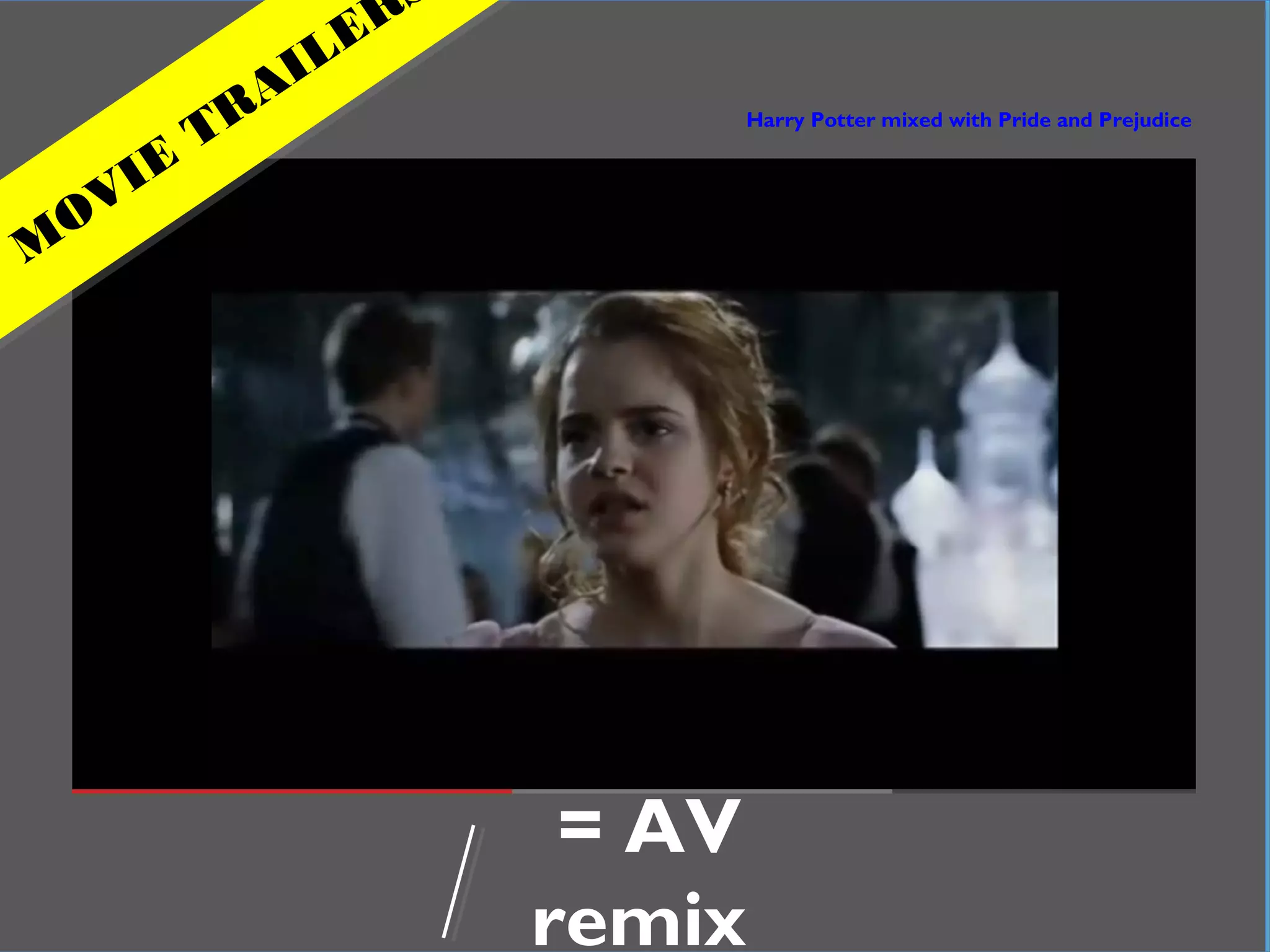 In practical terms
= AV
remix
Harry Potter mixed with Pride and Prejudice
M
OVIE
TRAILER
 