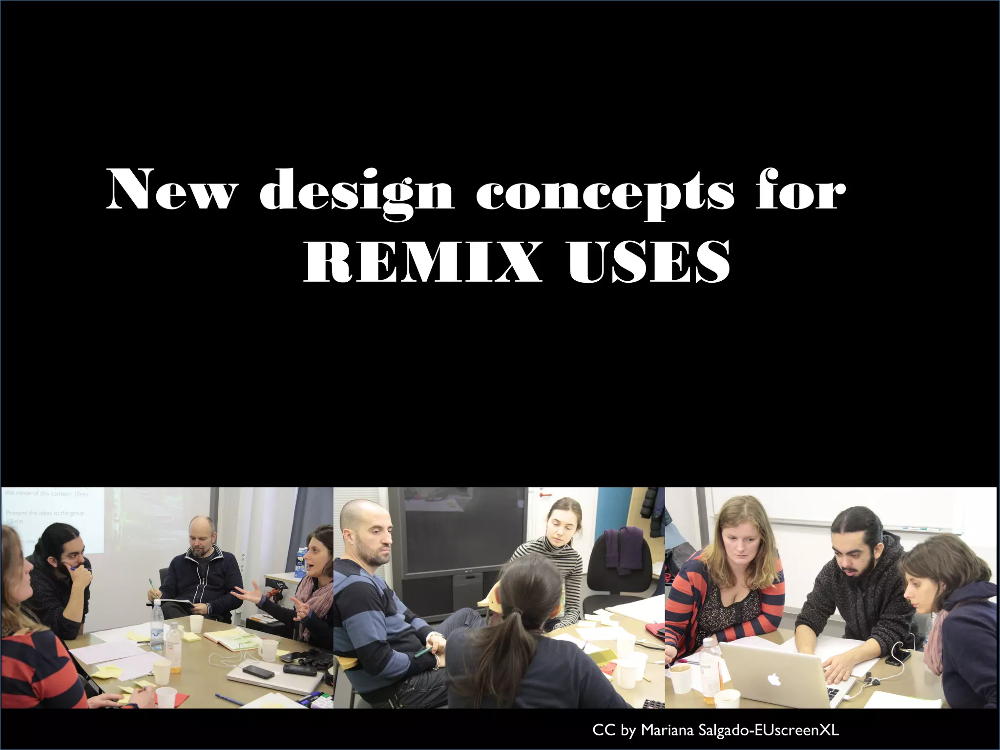 In practical terms
CC by Mariana Salgado-EUscreenXL
New design concepts for
REMIX USES
 