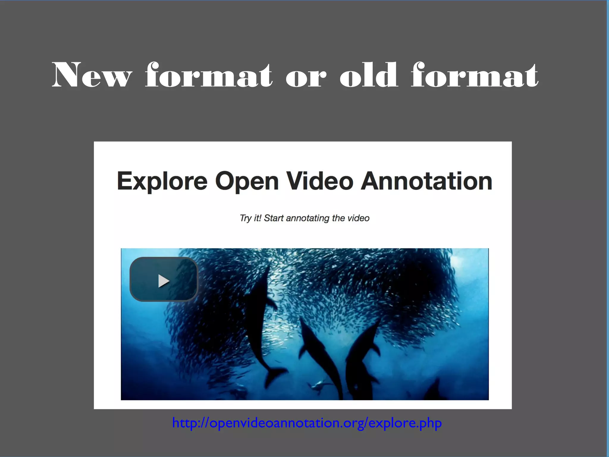 In practical termsNew format or old format
http://openvideoannotation.org/explore.php
 