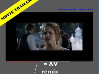 In practical terms
= AV
remix
Harry Potter mixed with Pride and Prejudice
M
OVIE
TRAILER
 