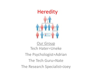 Heredity




         Our Group
     Tech Hater=Uneke
  The Psychologist=Adrian
    The Tech Guru=Nate
The Research Specialist=Joey
 