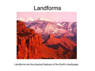 Landforms Landforms are the physical features of the Earth’s landscape. 