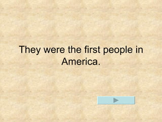 They were the first people in America.