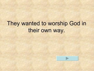 They wanted to worship God in their own way. 