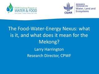The Food-Water-Energy Nexus: what
 is it, and what does it mean for the
               Mekong?
           Larry Harrington
        Research Director, CPWF
 
