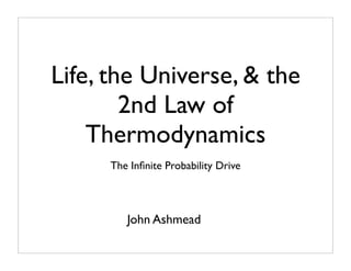 Life, the Universe, & the
        2nd Law of
    Thermodynamics
     The Inﬁnite Probability Drive



        John Ashmead
 