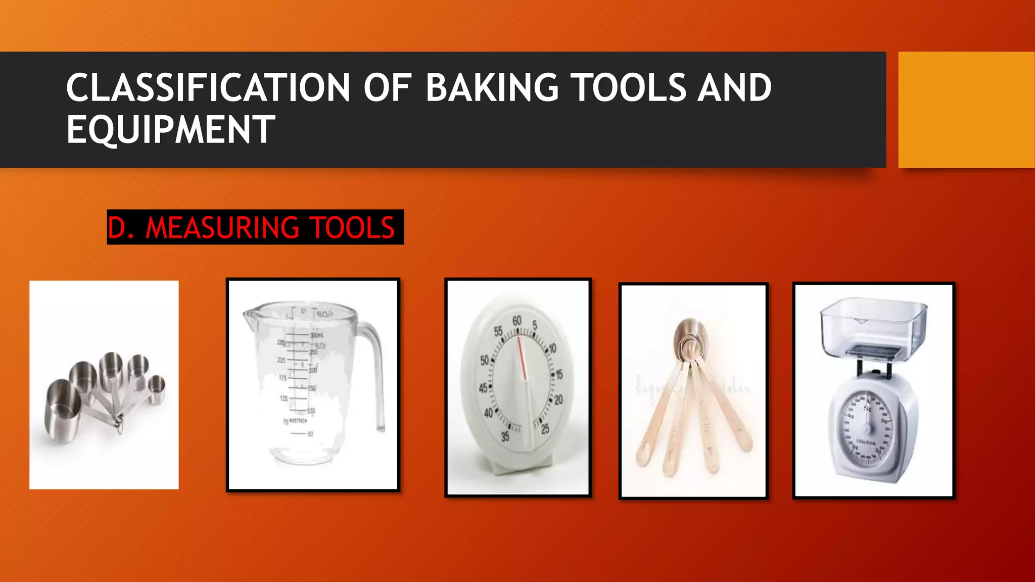 CLASSIFICATION OF BAKING TOOLS AND
EQUIPMENT
D. MEASURING TOOLS
 