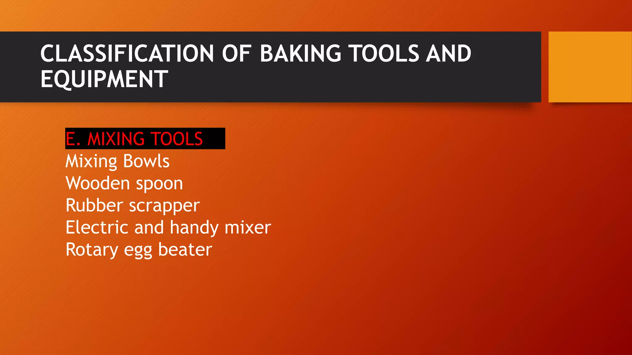 CLASSIFICATION OF BAKING TOOLS AND
EQUIPMENT
E. MIXING TOOLS
Mixing Bowls
Wooden spoon
Rubber scrapper
Electric and handy mixer
Rotary egg beater
 