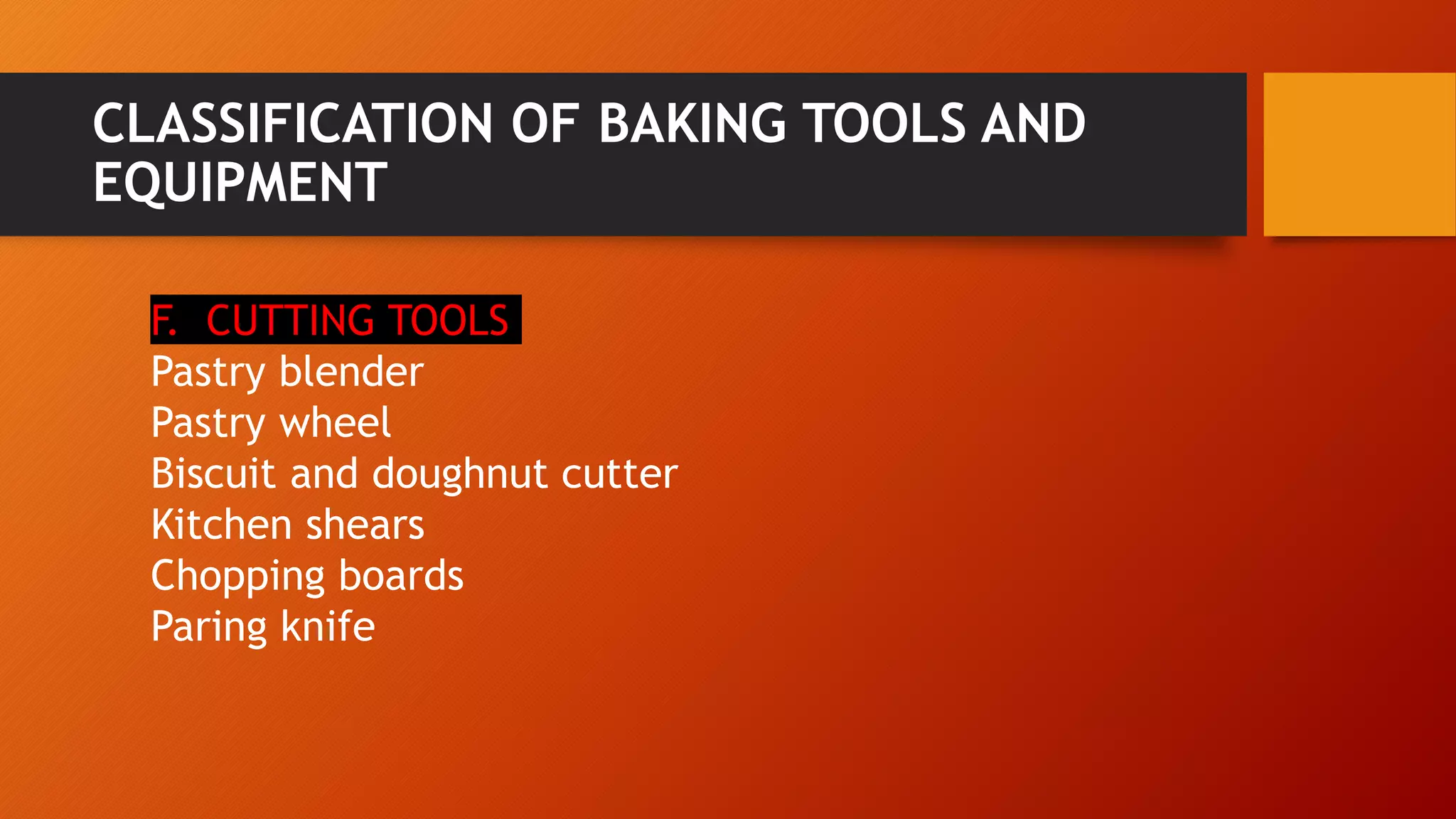 CLASSIFICATION OF BAKING TOOLS AND
EQUIPMENT
F. CUTTING TOOLS
Pastry blender
Pastry wheel
Biscuit and doughnut cutter
Kitchen shears
Chopping boards
Paring knife
 