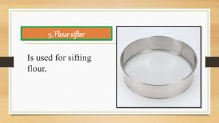 Is used for sifting
flour.
5. Flour sifter
 