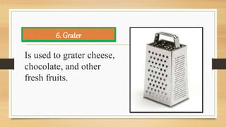 Is used to grater cheese,
chocolate, and other
fresh fruits.
6. Grater
 