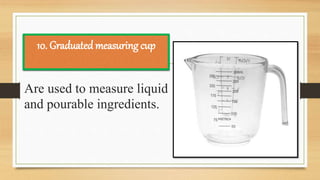 Are used to measure liquid
and pourable ingredients.
10. Graduated measuring cup
 
