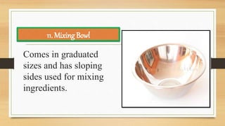Comes in graduated
sizes and has sloping
sides used for mixing
ingredients.
11. Mixing Bowl
 