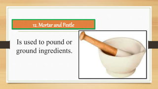 Is used to pound or
ground ingredients.
12. Mortar and Pestle
 