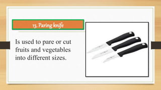 Is used to pare or cut
fruits and vegetables
into different sizes.
13. Paring knife
 