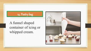 A funnel shaped
container of icing or
whipped cream.
14. Pastry bag
 