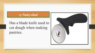 Has a blade knife used to
cut dough when making
pastries.
17. Pastry wheel
 