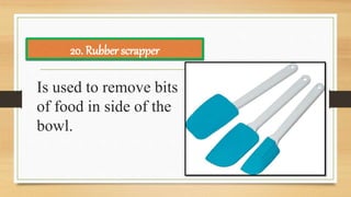 Is used to remove bits
of food in side of the
bowl.
20. Rubber scrapper
 