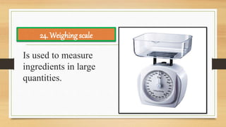 Is used to measure
ingredients in large
quantities.
24. Weighing scale
 