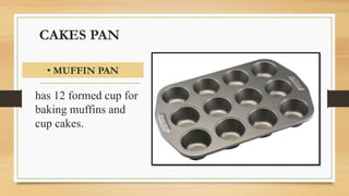 CAKES PAN
has 12 formed cup for
baking muffins and
cup cakes.
• MUFFIN PAN
 