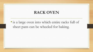 RACK OVEN
•is a large oven into which entire racks full of
sheet pans can be wheeled for baking.
 