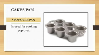 CAKES PAN
Is used for cooking
pop over.
• POP OVER PAN
 