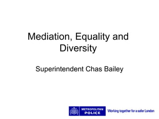 Mediation, Equality and Diversity Superintendent Chas Bailey 