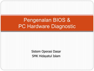 Pengenalan BIOS & 
PC Hardware Diagnostic 
Sistem Operasi Dasar 
SMK Hidayatul Islam 
 