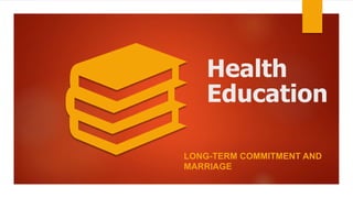 Health
Education
LONG-TERM COMMITMENT AND
MARRIAGE
 