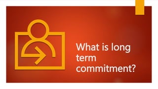What is long
term
commitment?
 