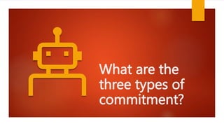 What are the
three types of
commitment?
 