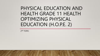 PHYSICAL EDUCATION AND
HEALTH GRADE 11 HEALTH
OPTIMIZING PHYSICAL
EDUCATION (H.O.P.E. 2)
2ND TOPIC
 
