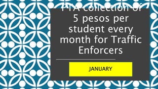 PTA collection of
5 pesos per
student every
month for Traffic
Enforcers
JANUARY
 
