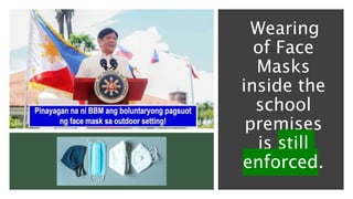 Wearing
of Face
Masks
inside the
school
premises
is still
enforced.
 