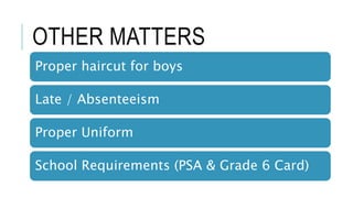 OTHER MATTERS
Proper haircut for boys
Late / Absenteeism
Proper Uniform
School Requirements (PSA & Grade 6 Card)
 