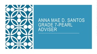 ANNA MAE D. SANTOS
GRADE 7-PEARL
ADVISER
 