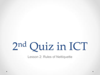 2nd Quiz in ICT
Lesson 2: Rules of Nettiquette
 