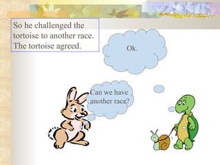 Can we have  another race? Ok. So he challenged the tortoise to another race. The tortoise agreed.  